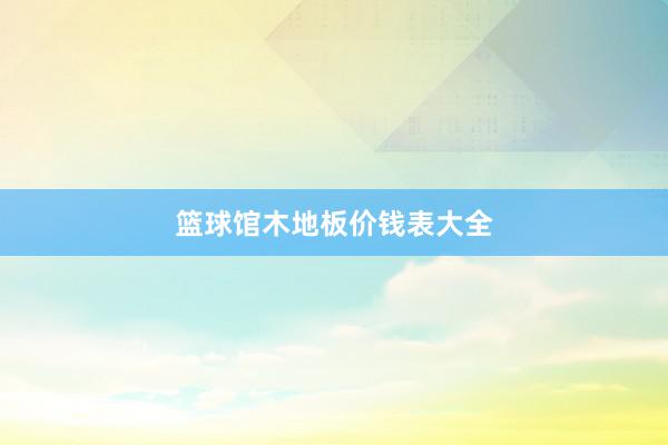篮球馆木地板价钱表大全
