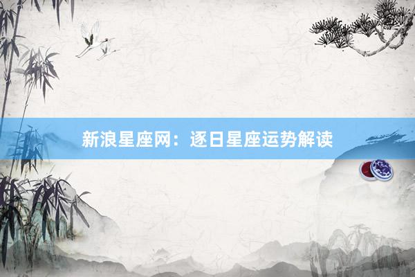 新浪星座网：逐日星座运势解读